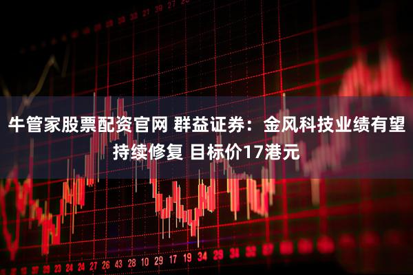 牛管家股票配资官网 群益证券：金风科技业绩有望持续修复 目标价17港元