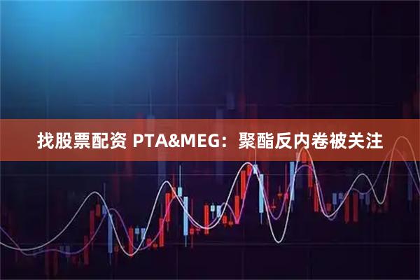 找股票配资 PTA&MEG：聚酯反内卷被关注