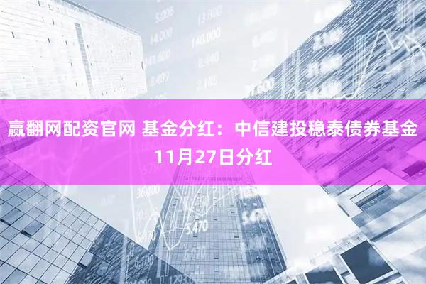 赢翻网配资官网 基金分红：中信建投稳泰债券基金11月27日分红