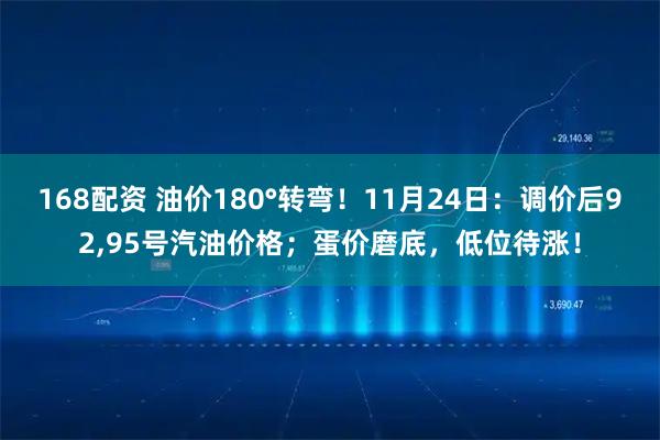 168配资 油价180°转弯！11月24日：调价后92,95号汽油价格；蛋价磨底，低位待涨！