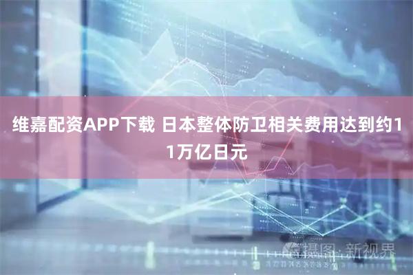 维嘉配资APP下载 日本整体防卫相关费用达到约11万亿日元