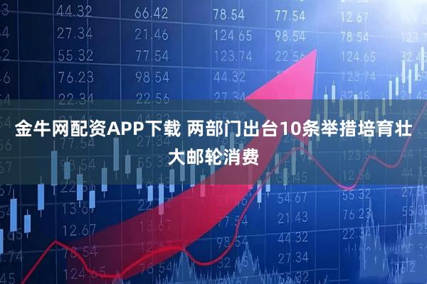 金牛网配资APP下载 两部门出台10条举措培育壮大邮轮消费