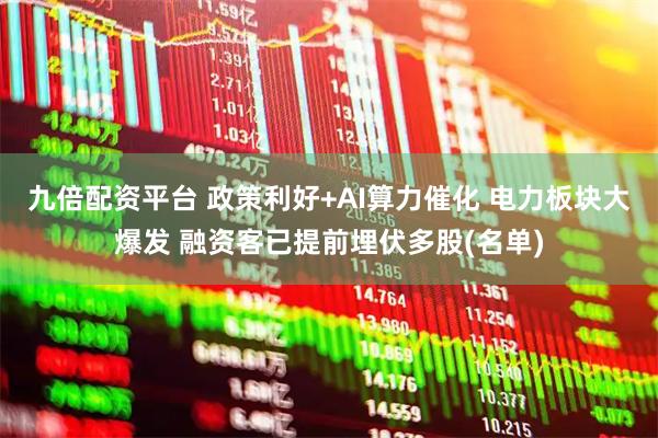 九倍配资平台 政策利好+AI算力催化 电力板块大爆发 融资客已提前埋伏多股(名单)